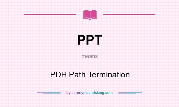 What does PPT mean? It stands for PDH Path Termination