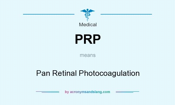 What does PRP mean? It stands for Pan Retinal Photocoagulation