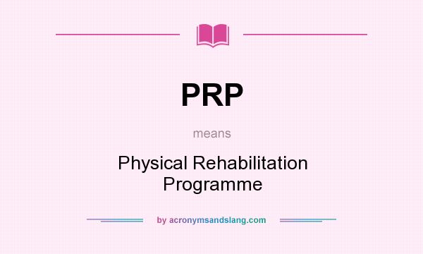 What does PRP mean? It stands for Physical Rehabilitation Programme