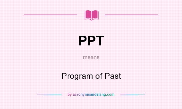 What does PPT mean? It stands for Program of Past