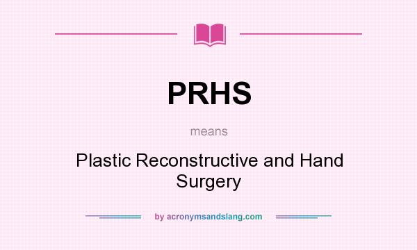 What does PRHS mean? It stands for Plastic Reconstructive and Hand Surgery