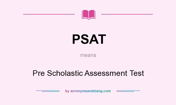 What does PSAT mean? It stands for Pre Scholastic Assessment Test