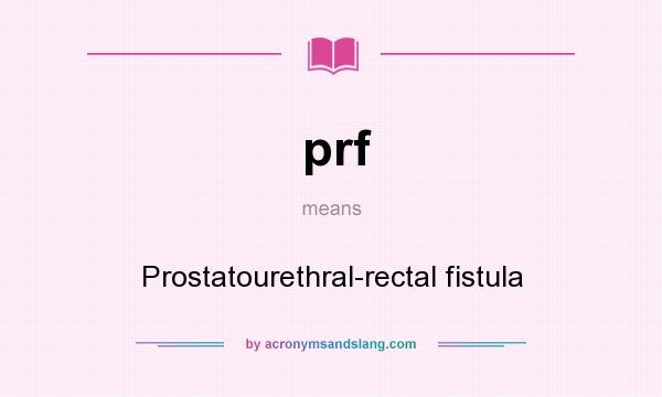 What does prf mean? It stands for Prostatourethral-rectal fistula