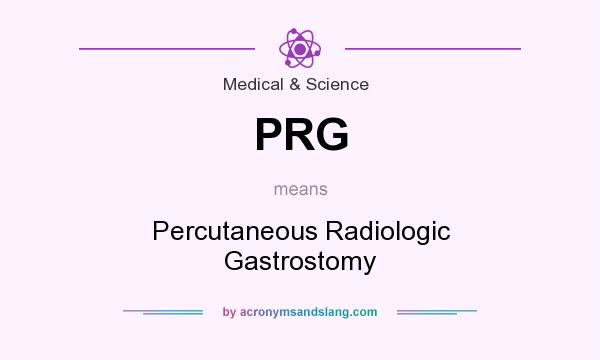 What does PRG mean? It stands for Percutaneous Radiologic Gastrostomy