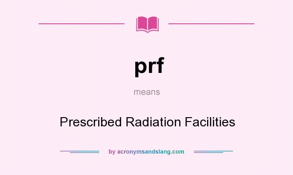 What does prf mean? It stands for Prescribed Radiation Facilities