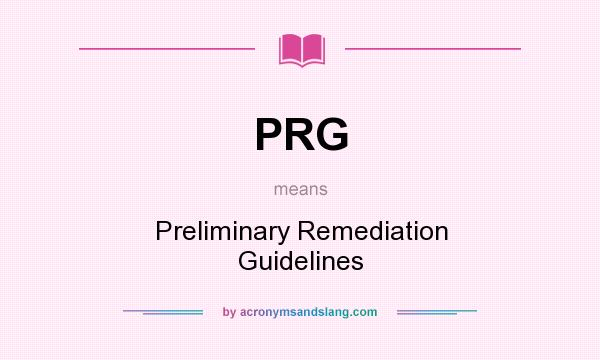 What does PRG mean? It stands for Preliminary Remediation Guidelines