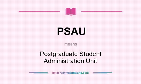 What does PSAU mean? It stands for Postgraduate Student Administration Unit