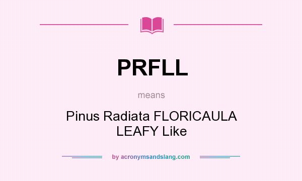 What does PRFLL mean? It stands for Pinus Radiata FLORICAULA LEAFY Like