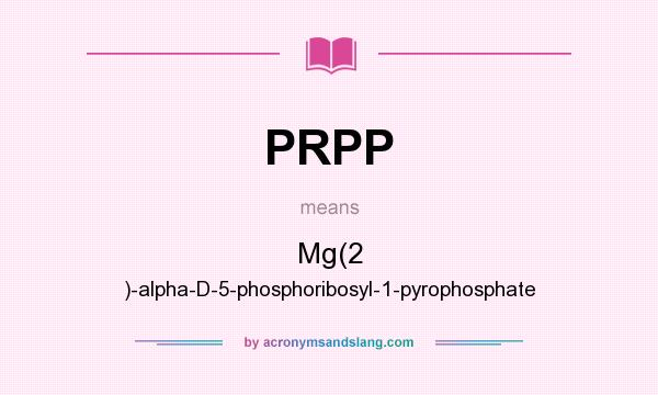 What does PRPP mean? It stands for Mg(2 )-alpha-D-5-phosphoribosyl-1-pyrophosphate