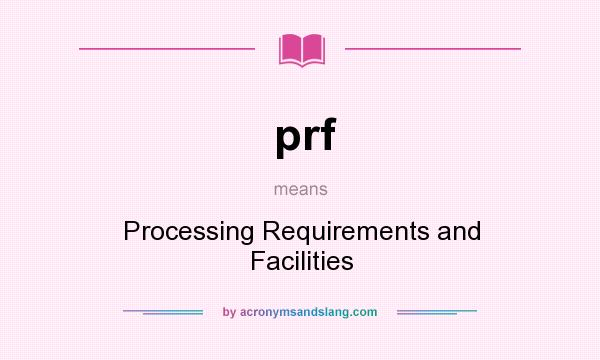 What does prf mean? It stands for Processing Requirements and Facilities