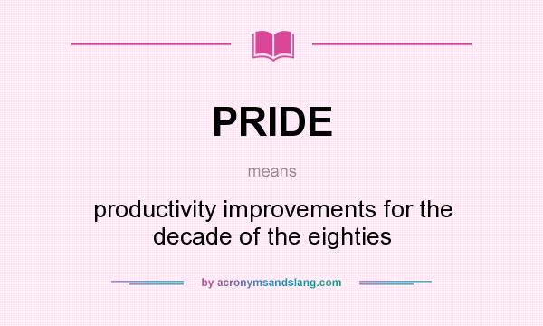 What does PRIDE mean? It stands for productivity improvements for the decade of the eighties