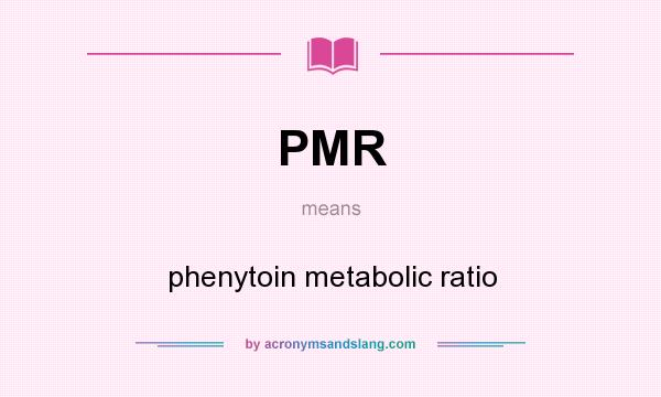 What does PMR mean? It stands for phenytoin metabolic ratio