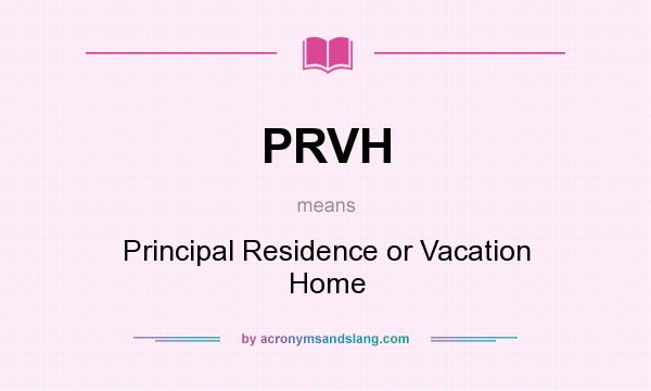 What does PRVH mean? It stands for Principal Residence or Vacation Home