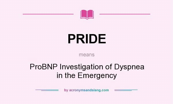 What does PRIDE mean? It stands for ProBNP Investigation of Dyspnea in the Emergency