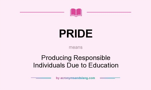 What does PRIDE mean? It stands for Producing Responsible Individuals Due to Education