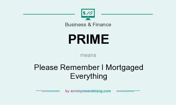 What does PRIME mean? It stands for Please Remember I Mortgaged Everything