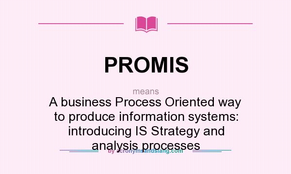 What does PROMIS mean? It stands for A business Process Oriented way to produce information systems: introducing IS Strategy and analysis processes