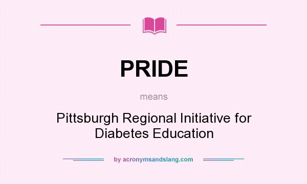What does PRIDE mean? It stands for Pittsburgh Regional Initiative for Diabetes Education
