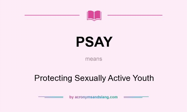What does PSAY mean? It stands for Protecting Sexually Active Youth