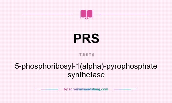 What does PRS mean? It stands for 5-phosphoribosyl-1(alpha)-pyrophosphate synthetase