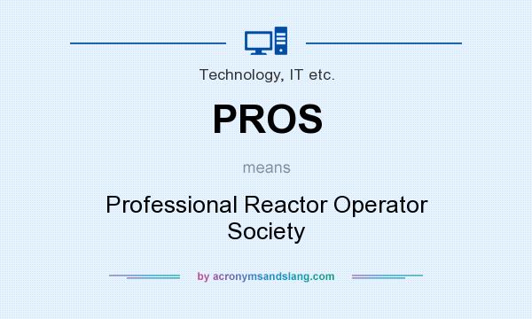 What does PROS mean? It stands for Professional Reactor Operator Society