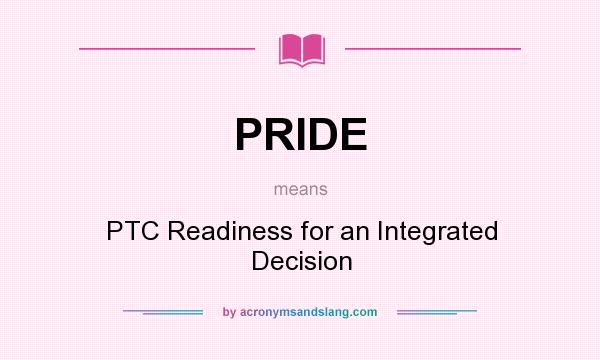 What does PRIDE mean? It stands for PTC Readiness for an Integrated Decision