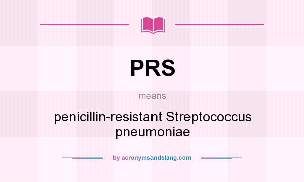 What does PRS mean? It stands for penicillin-resistant Streptococcus pneumoniae