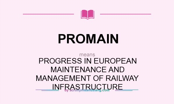 What does PROMAIN mean? It stands for PROGRESS IN EUROPEAN MAINTENANCE AND MANAGEMENT OF RAILWAY INFRASTRUCTURE