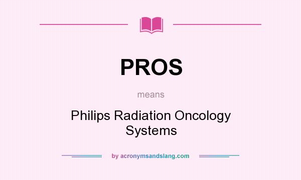What does PROS mean? It stands for Philips Radiation Oncology Systems