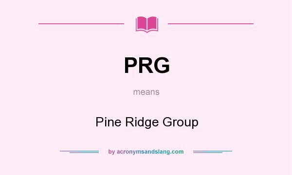 What does PRG mean? It stands for Pine Ridge Group