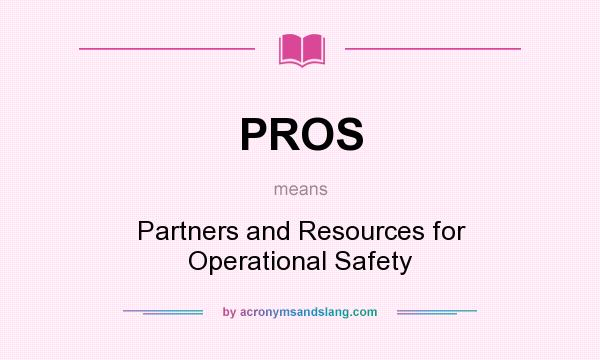 What does PROS mean? It stands for Partners and Resources for Operational Safety