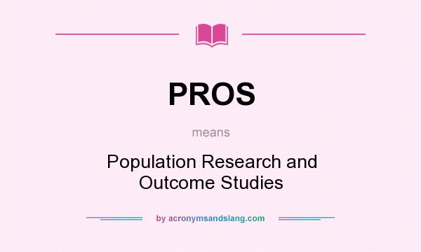 What does PROS mean? It stands for Population Research and Outcome Studies