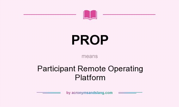 What does PROP mean? It stands for Participant Remote Operating Platform