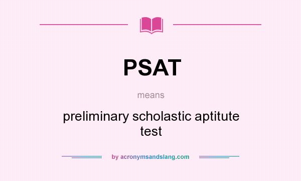 What does PSAT mean? It stands for preliminary scholastic aptitute test