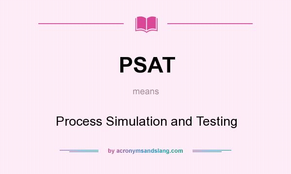 What does PSAT mean? It stands for Process Simulation and Testing