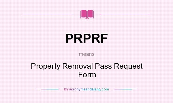What does PRPRF mean? It stands for Property Removal Pass Request Form