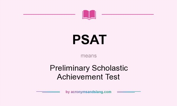 What does PSAT mean? It stands for Preliminary Scholastic Achievement Test