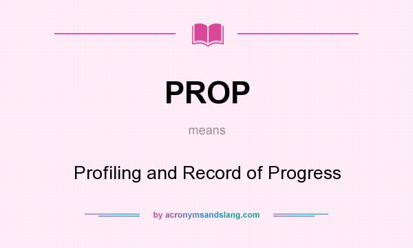 What does PROP mean? It stands for Profiling and Record of Progress