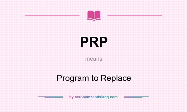 What does PRP mean? It stands for Program to Replace