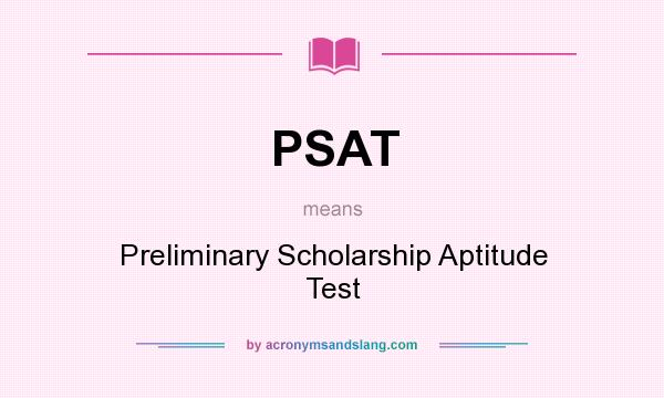 What does PSAT mean? It stands for Preliminary Scholarship Aptitude Test