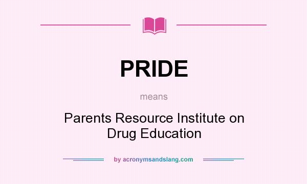 What does PRIDE mean? It stands for Parents Resource Institute on Drug Education
