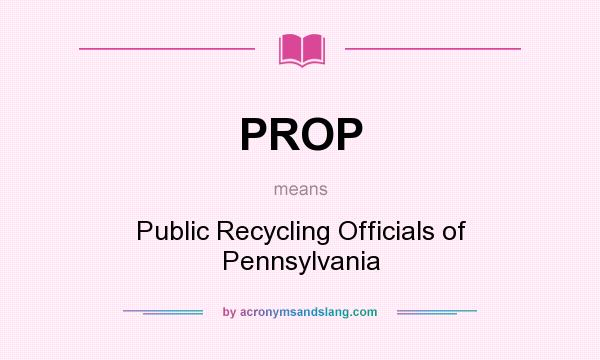 What does PROP mean? It stands for Public Recycling Officials of Pennsylvania