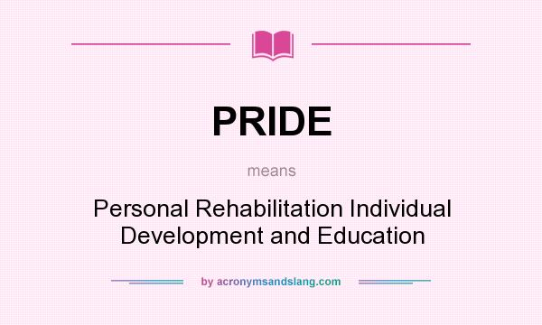 What does PRIDE mean? It stands for Personal Rehabilitation Individual Development and Education
