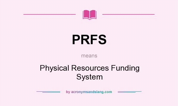 What does PRFS mean? It stands for Physical Resources Funding System