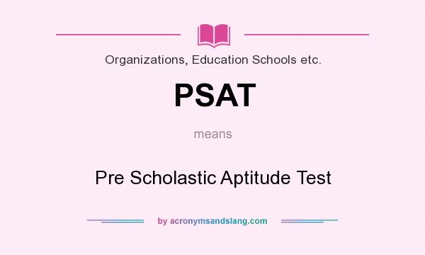 What does PSAT mean? It stands for Pre Scholastic Aptitude Test