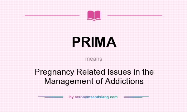 What does PRIMA mean? It stands for Pregnancy Related Issues in the Management of Addictions