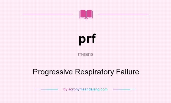 What does prf mean? It stands for Progressive Respiratory Failure