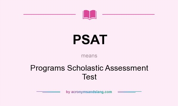What does PSAT mean? It stands for Programs Scholastic Assessment Test