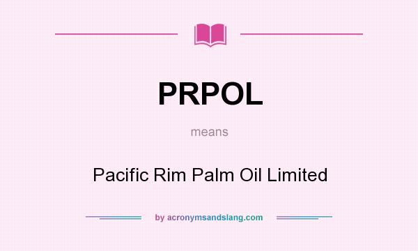 What does PRPOL mean? It stands for Pacific Rim Palm Oil Limited