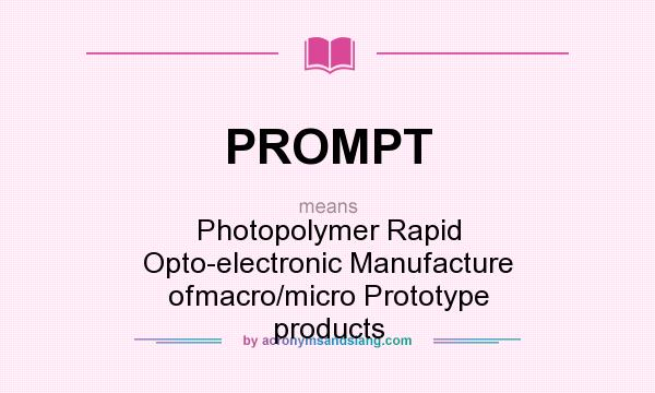 What does PROMPT mean? It stands for Photopolymer Rapid Opto-electronic Manufacture ofmacro/micro Prototype products